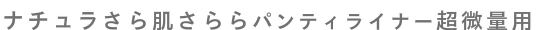 ナチュラさら肌さららパンティライナー超微量用